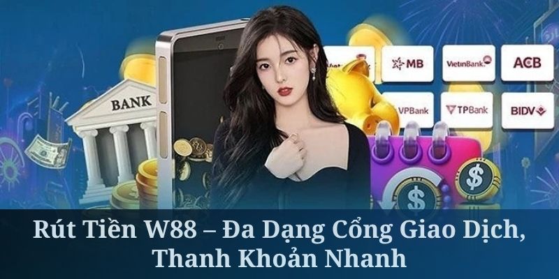 Rút Tiền W88 – Đa Dạng Cổng Giao Dịch, Thanh Khoản Nhanh