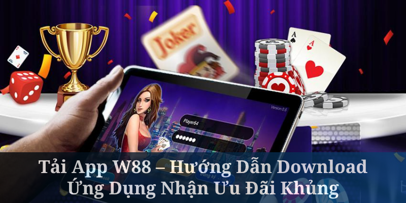 Tải App W88 – Hướng Dẫn Download Ứng Dụng Nhận Ưu Đãi Khủng