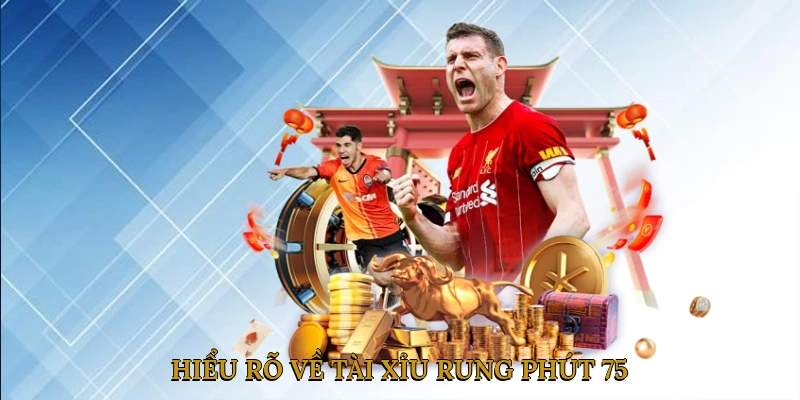 Hiểu Rõ Về Tài Xỉu Rung Phút 75