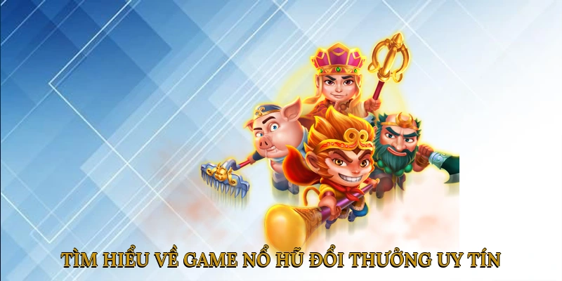Tìm Hiểu Về Game Nổ Hũ Đổi Thưởng Uy Tín
